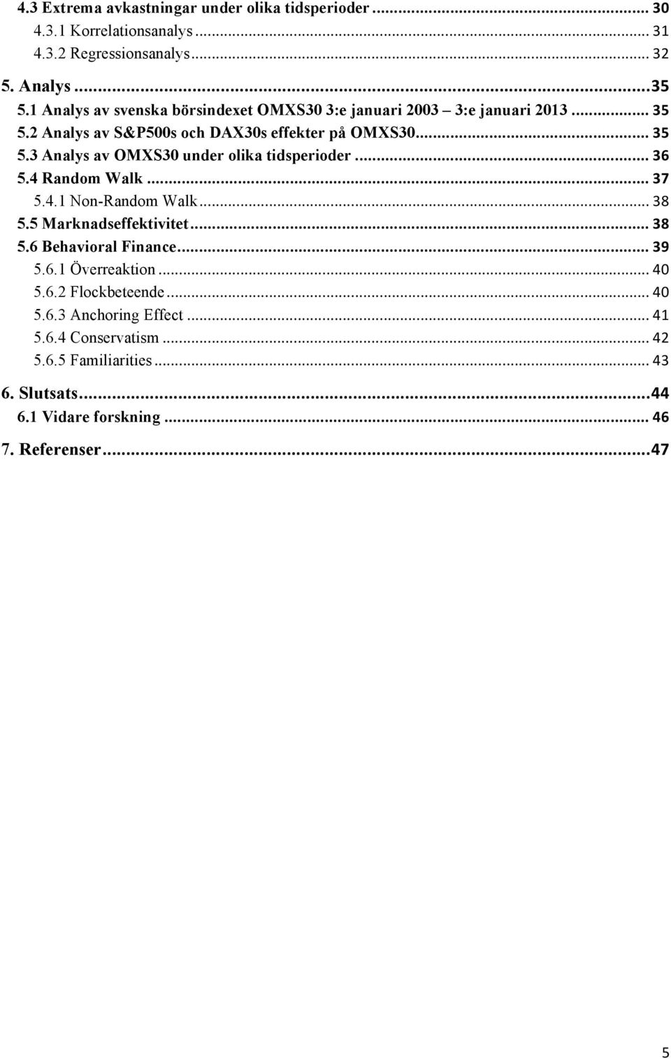 .. 36 5.4 Random Walk... 37 5.4.1 Non-Random Walk... 38 5.5 Marknadseffektivitet... 38 5.6 Behavioral Finance... 39 5.6.1 Överreaktion... 40 5.6.2 Flockbeteende.