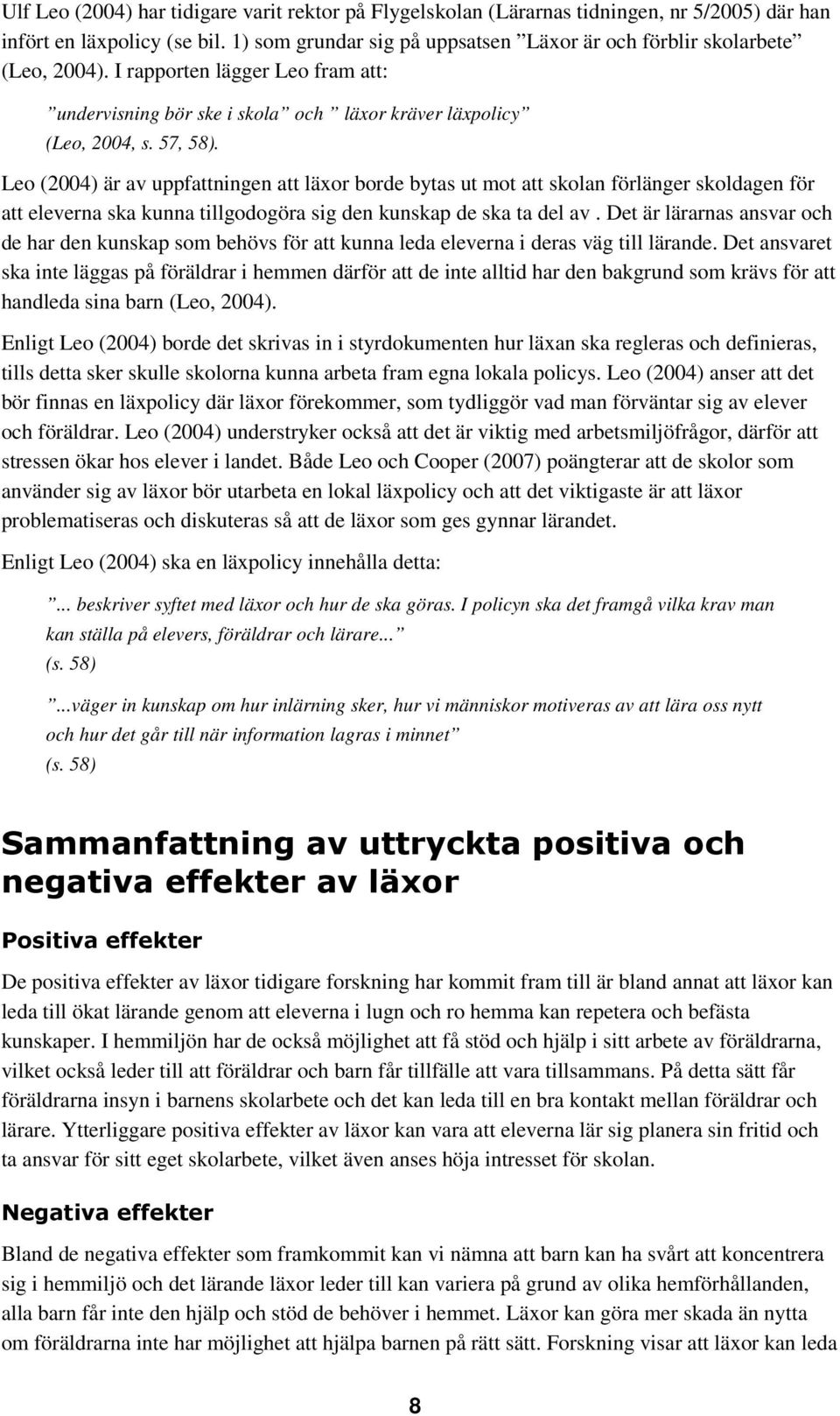 Leo (2004) är av uppfattningen att läxor borde bytas ut mot att skolan förlänger skoldagen för att eleverna ska kunna tillgodogöra sig den kunskap de ska ta del av.