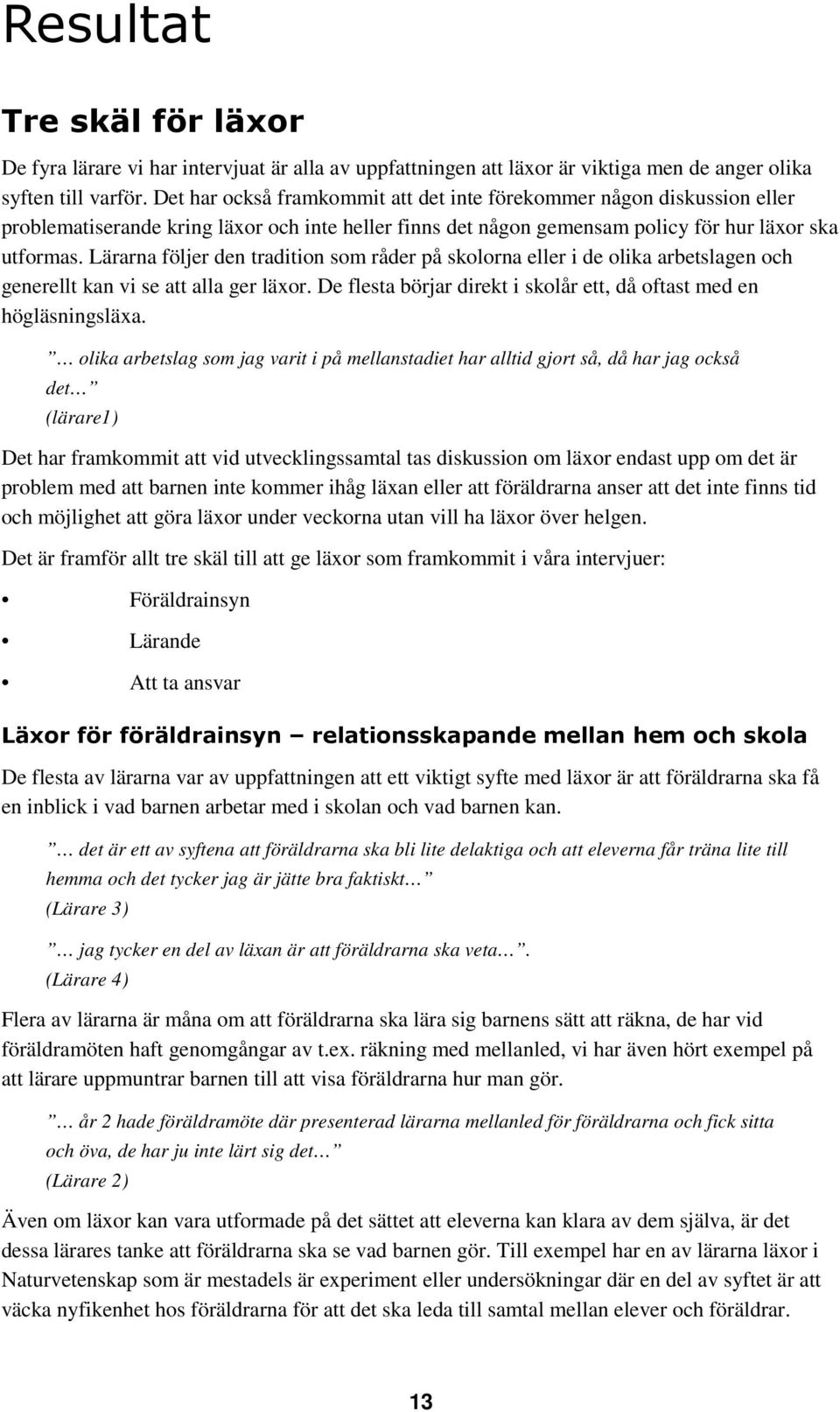 Lärarna följer den tradition som råder på skolorna eller i de olika arbetslagen och generellt kan vi se att alla ger läxor. De flesta börjar direkt i skolår ett, då oftast med en högläsningsläxa.