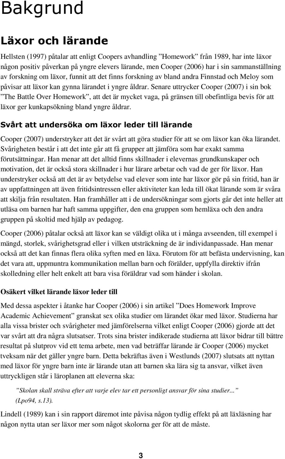 Senare uttrycker Cooper (2007) i sin bok The Battle Over Homework, att det är mycket vaga, på gränsen till obefintliga bevis för att läxor ger kunkapsökning bland yngre åldrar.
