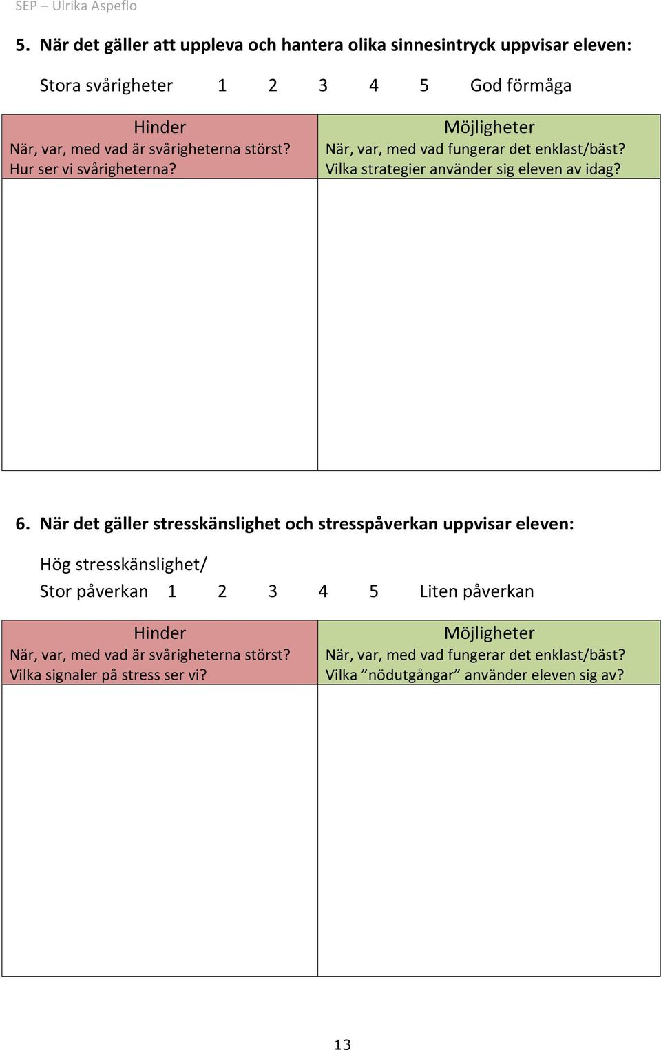 När det gäller stresskänslighet och stresspåverkan uppvisar eleven: Hög stresskänslighet/ Stor påverkan 1 2 3 4 5 Liten påverkan Hinder När, var, med vad