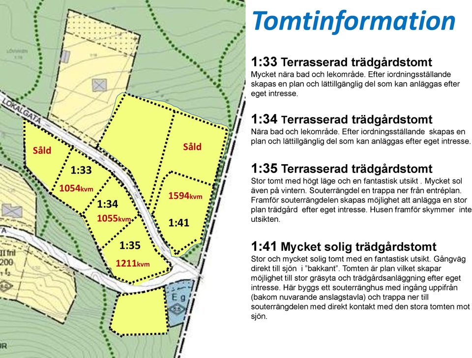 1:33 1054kvm 1:34 1055kvm 1594kvm 1:41 1:35 Terrasserad trädgårdstomt Stor tomt med högt läge och en fantastisk utsikt. Mycket sol även på vintern. Souterrängdel en trappa ner från entréplan.