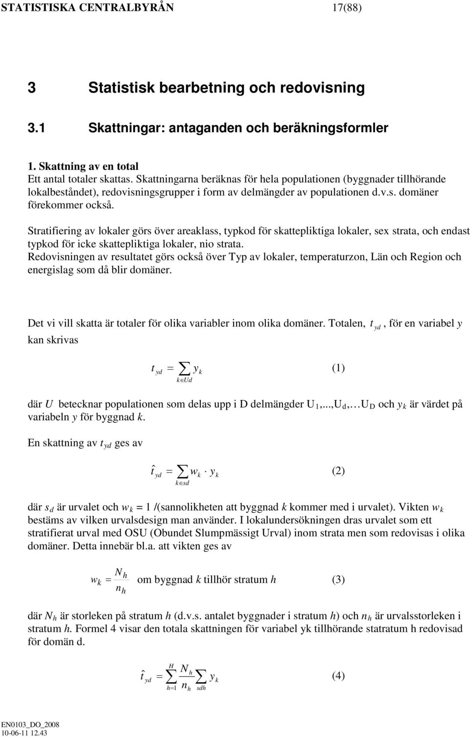 Stratifiering av lokaler görs över areaklass, typkod för skattepliktiga lokaler, sex strata, och endast typkod för icke skattepliktiga lokaler, nio strata.