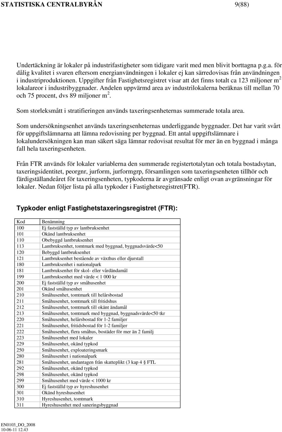 Andelen uppvärmd area av industrilokalerna beräknas till mellan 70 och 75 procent, dvs 89 miljoner m 2. Som storleksmått i stratifieringen används taxeringsenheternas summerade totala area.