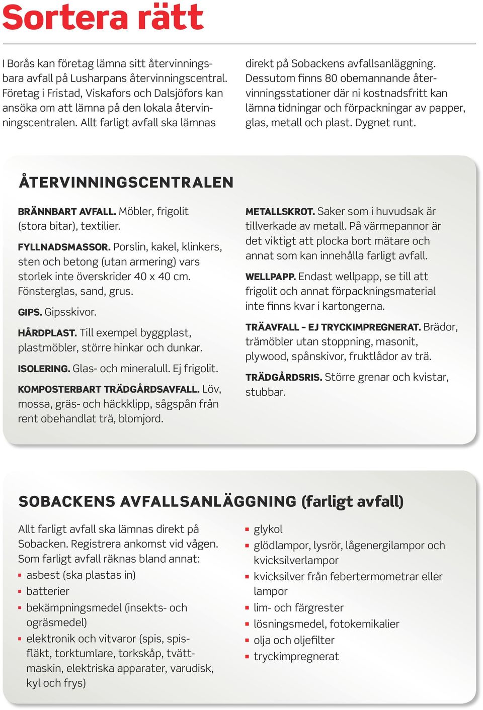 Dessutom finns 80 obemannande återvinningsstationer där ni kostnadsfritt kan lämna tidningar och förpackningar av papper, glas, metall och plast. Dygnet runt. ÅTERVINNINGSCENTRALEN Brännbart AVFALL.