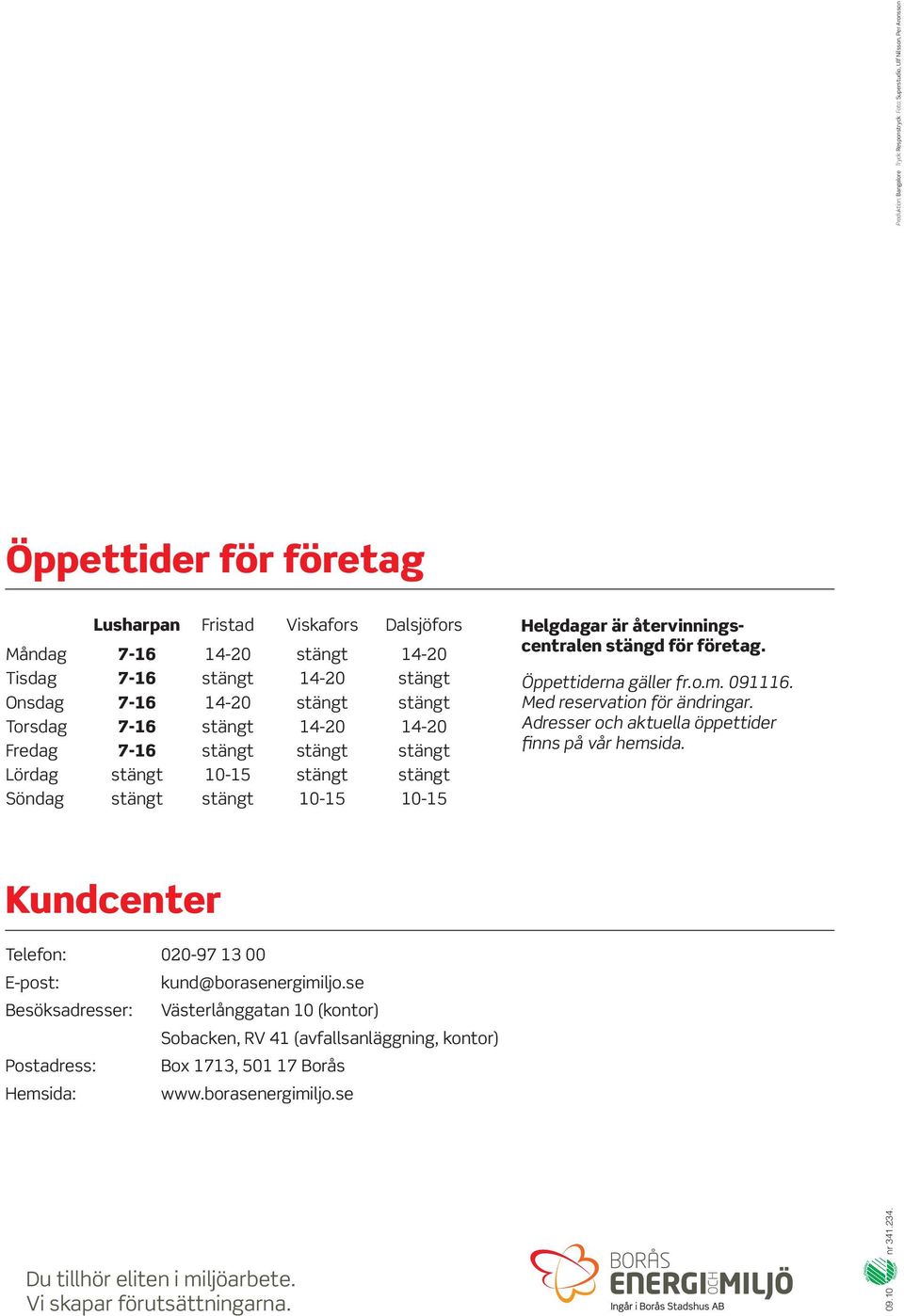 återvinningscentralen stängd för företag. Öppettiderna gäller fr.o.m. 091116. Med reservation för ändringar. Adresser och aktuella öppettider finns på vår hemsida.