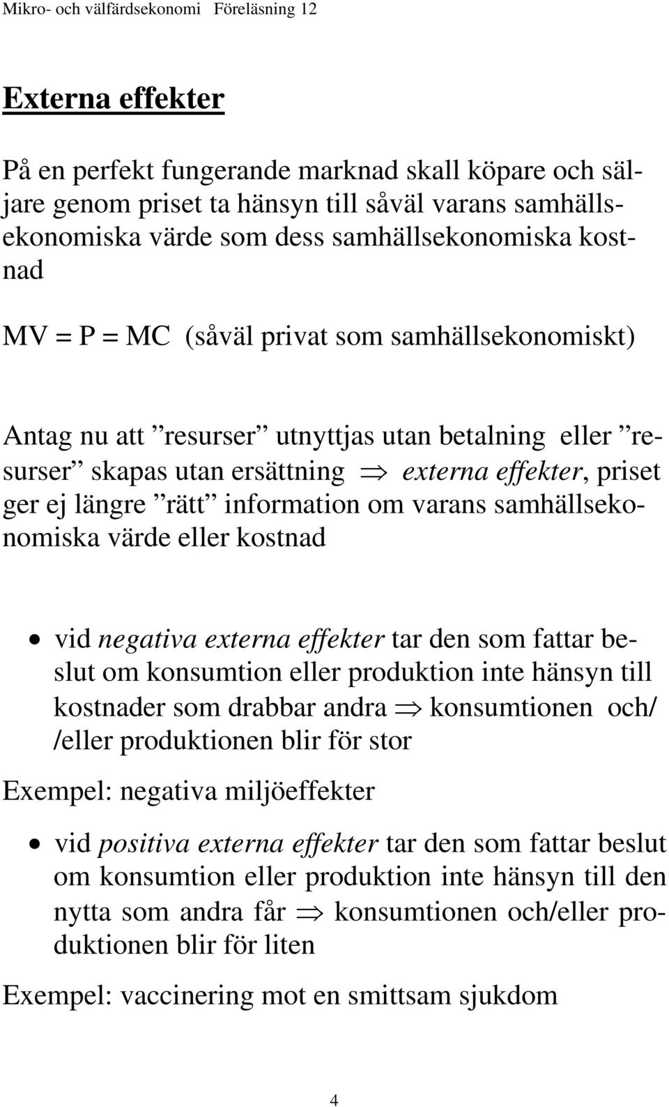 samhällsekonomiska värde eller kostnad vid negativa externa effekter tar den som fattar beslut om konsumtion eller produktion inte hänsyn till kostnader som drabbar andra konsumtionen och/ /eller