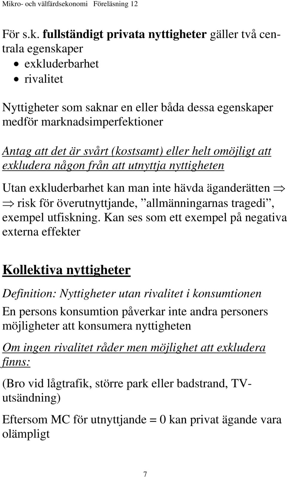 (kostsamt) eller helt omöjligt att exkludera någon från att utnyttja nyttigheten Utan exkluderbarhet kan man inte hävda äganderätten risk för överutnyttjande, allmänningarnas tragedi, exempel