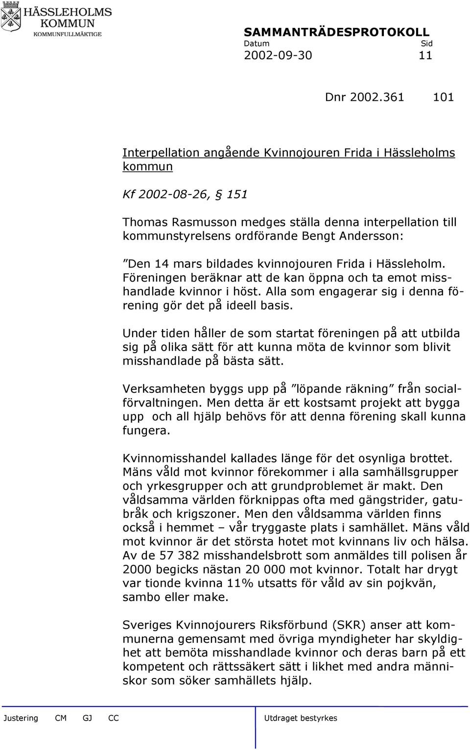 mars bildades kvinnojouren Frida i Hässleholm. Föreningen beräknar att de kan öppna och ta emot misshandlade kvinnor i höst. Alla som engagerar sig i denna förening gör det på ideell basis.