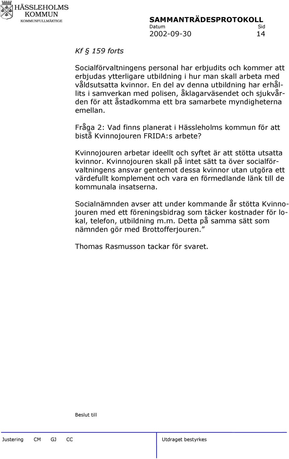 Fråga 2: Vad finns planerat i Hässleholms kommun för att bistå Kvinnojouren FRIDA:s arbete? Kvinnojouren arbetar ideellt och syftet är att stötta utsatta kvinnor.