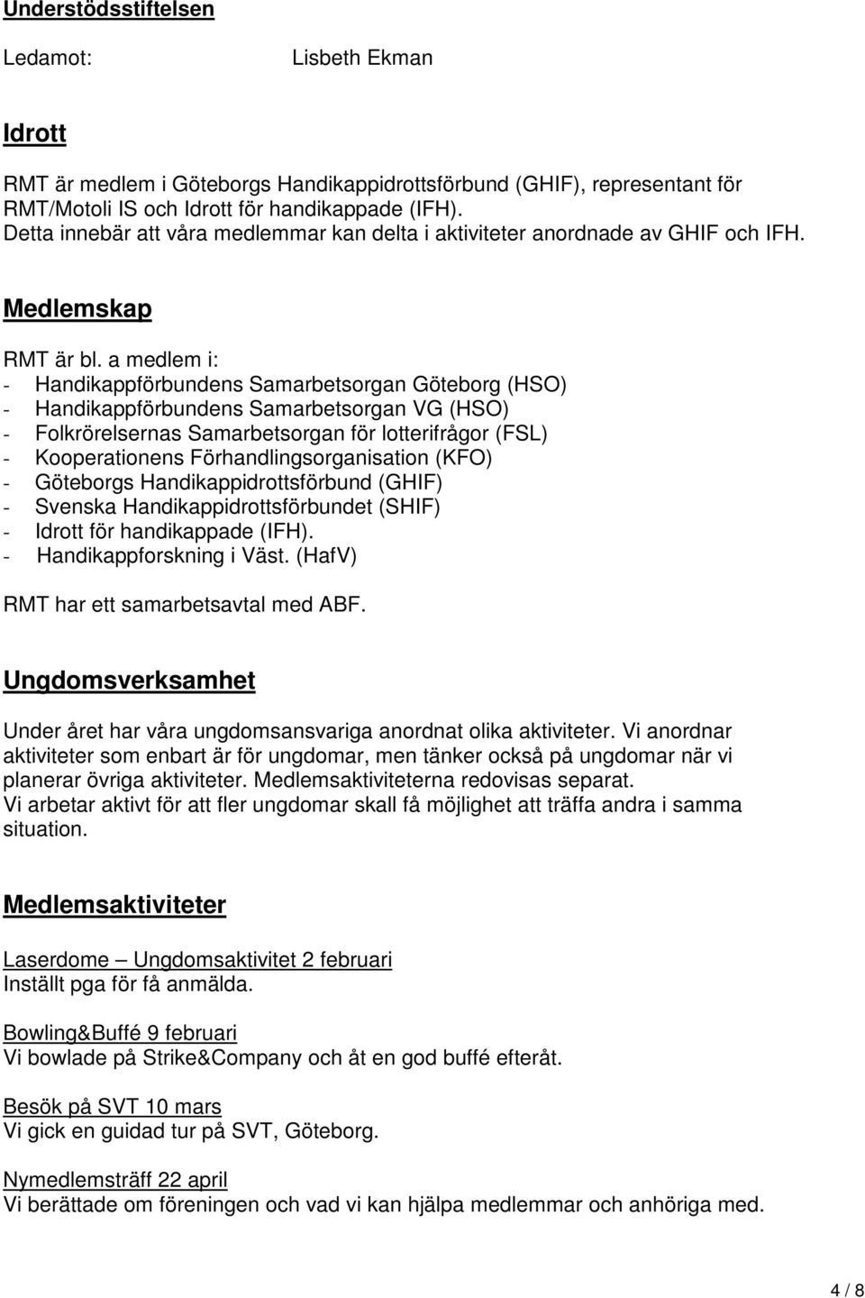 a medlem i: - Handikappförbundens Samarbetsorgan Göteborg (HSO) - Handikappförbundens Samarbetsorgan VG (HSO) - Folkrörelsernas Samarbetsorgan för lotterifrågor (FSL) - Kooperationens