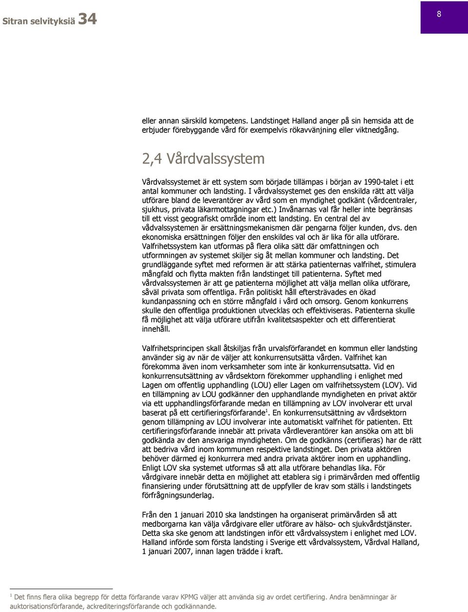 I vårdvalssystemet ges den enskilda rätt att välja utförare bland de leverantörer av vård som en myndighet godkänt (vårdcentraler, sjukhus, privata läkarmottagningar etc.