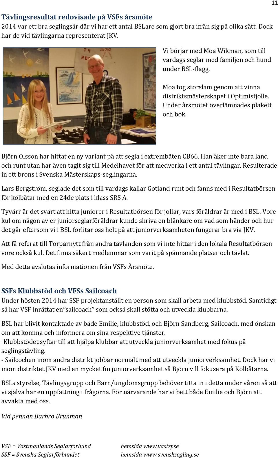 Under årsmötet överlämnades plakett och bok. 11 Björn Olsson har hittat en ny variant på att segla i extrembåten CB66.