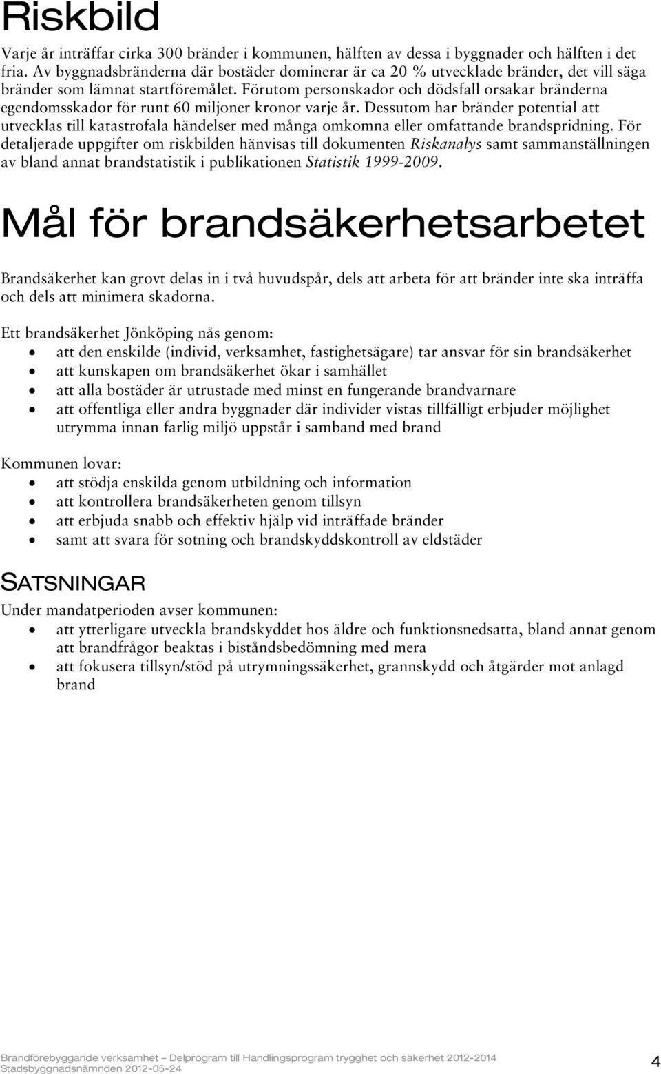 Förutom personskador och dödsfall orsakar bränderna egendomsskador för runt 60 miljoner kronor varje år.