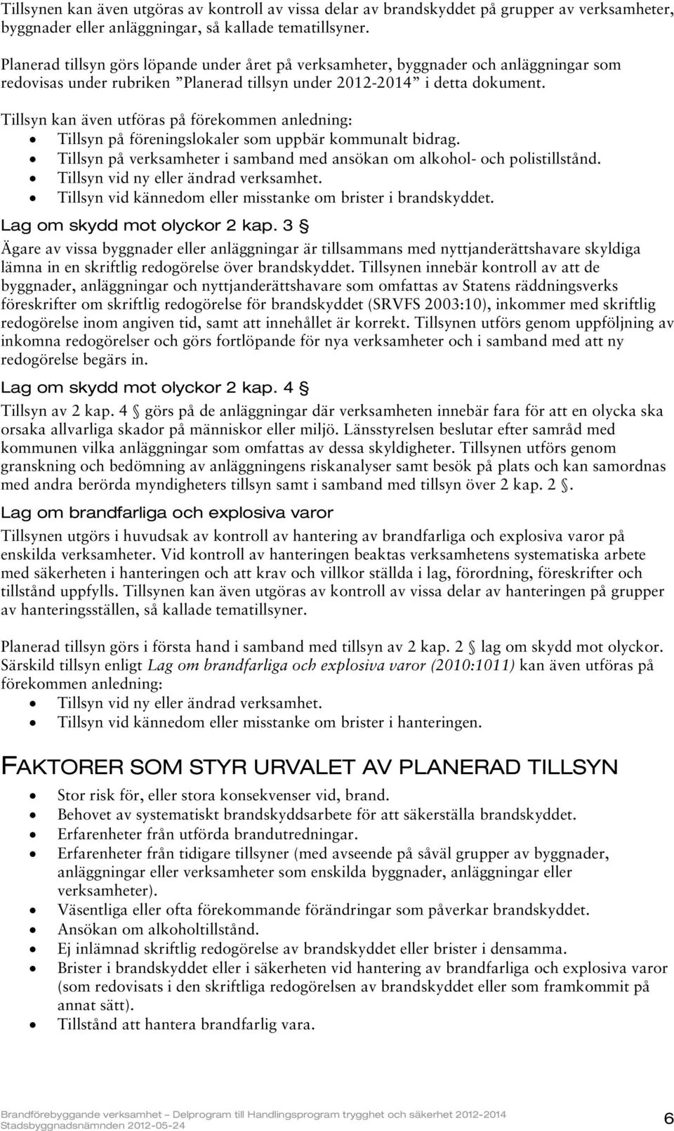 Tillsyn kan även utföras på förekommen anledning: Tillsyn på föreningslokaler som uppbär kommunalt bidrag. Tillsyn på verksamheter i samband med ansökan om alkohol- och polistillstånd.