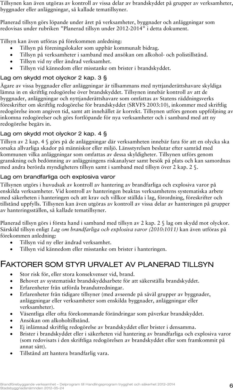 Tillsyn kan även utföras på förekommen anledning: Tillsyn på föreningslokaler som uppbär kommunalt bidrag. Tillsyn på verksamheter i samband med ansökan om alkohol- och polistillstånd.