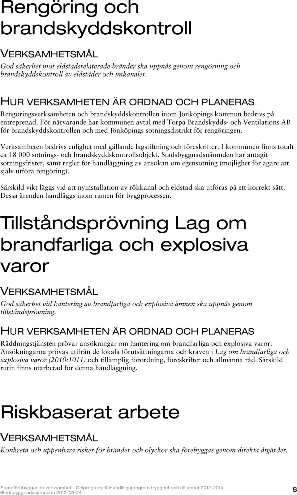 För närvarande har kommunen avtal med Torpa Brandskydds- och Ventilations AB för brandskyddskontrollen och med Jönköpings sotningsdistrikt för rengöringen.