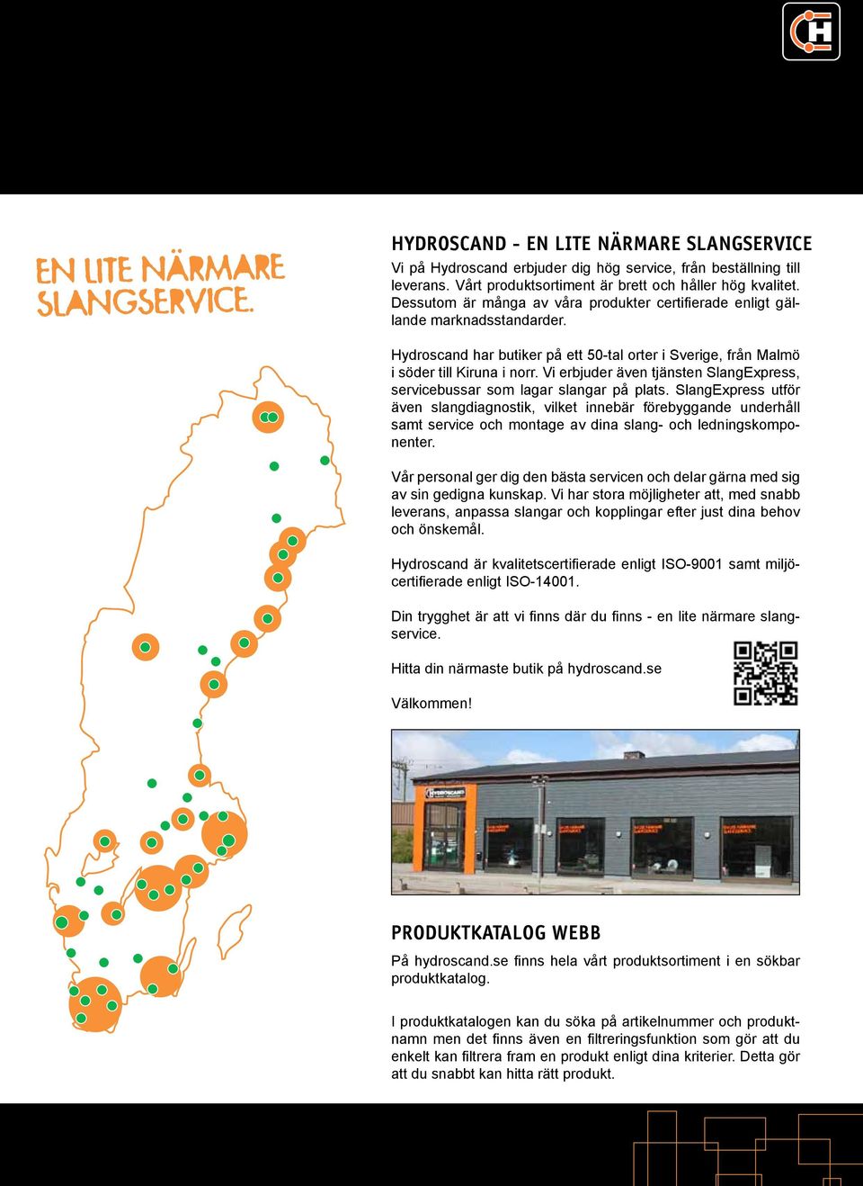Hydroscand har butiker på ett 50-tal orter i Sverige, från Malmö i söder till Kiruna i norr. Vi erbjuder även tjänsten SlangExpress, servicebussar som lagar slangar på plats.
