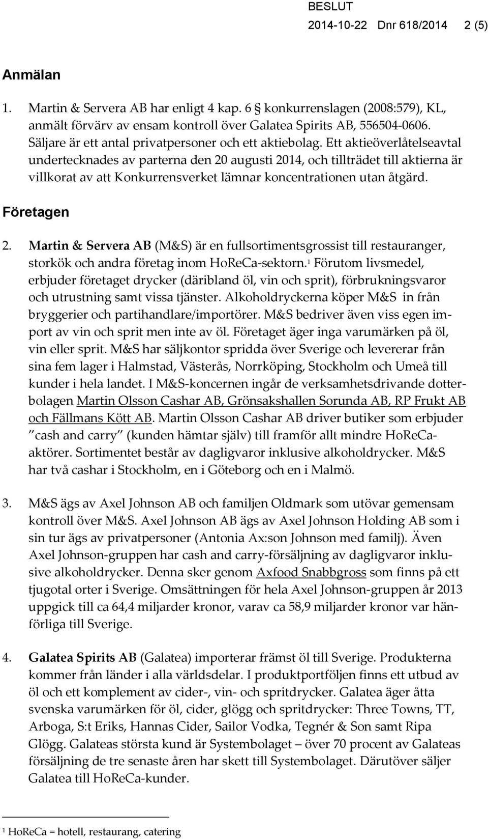 Ett aktieöverlåtelseavtal undertecknades av parterna den 20 augusti 2014, och tillträdet till aktierna är villkorat av att Konkurrensverket lämnar koncentrationen utan åtgärd. Företagen 2.