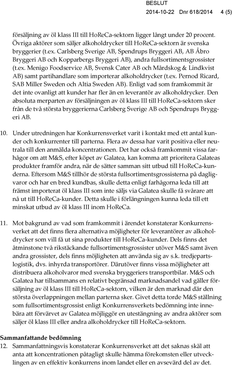 Menigo Foodservice AB, Svensk Cater AB och Mårdskog & Lindkvist AB) samt partihandlare som importerar alkoholdrycker (t.ex. Pernod Ricard, SAB Miller Sweden och Altia Sweden AB).