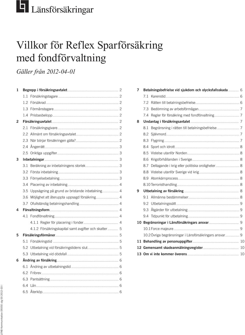 .. 3 2.5 Oriktiga uppgifter... 3 3 Inbetalningar... 3 3.1 Beräkning av inbetalningens storlek... 3 3.2 Första inbetalning... 3 3.3 Förnyelsebetalning... 3 3.4 Placering av inbetalning... 4 3.