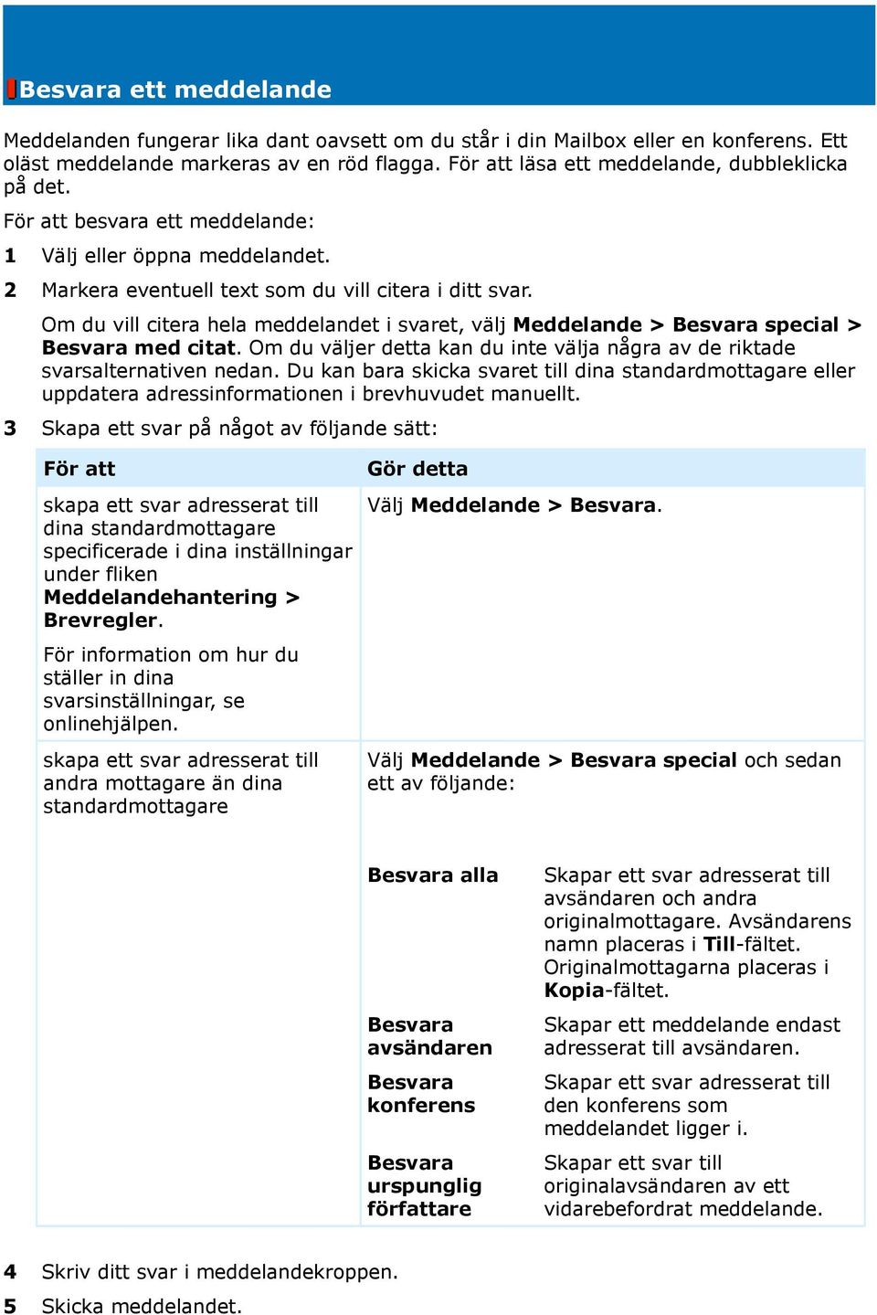 Om du vill citera hela meddelandet i svaret, välj Meddelande > Besvara special > Besvara med citat. Om du väljer detta kan du inte välja några av de riktade svarsalternativen nedan.
