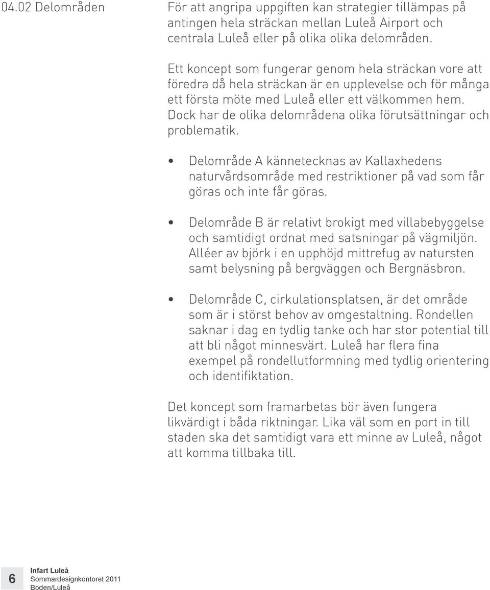 Dock har de olika delområdena olika förutsättningar och problematik. Delområde A kännetecknas av Kallaxhedens naturvårdsområde med restriktioner på vad som får göras och inte får göras.