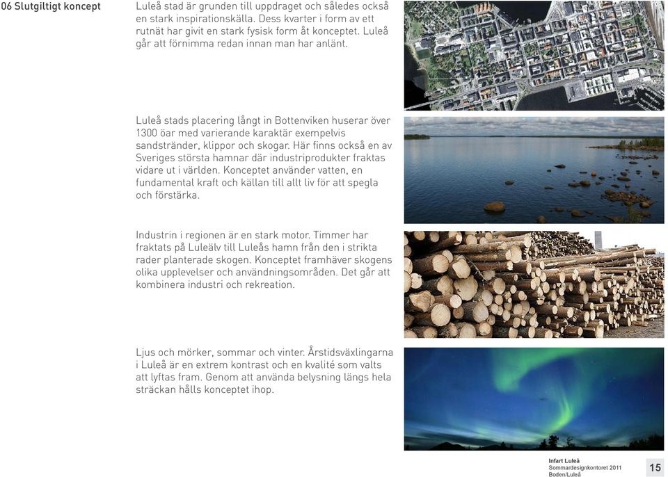 Här finns också en av Sveriges största hamnar där industriprodukter fraktas vidare ut i världen. Konceptet använder vatten, en fundamental kraft och källan till allt liv för att spegla och förstärka.