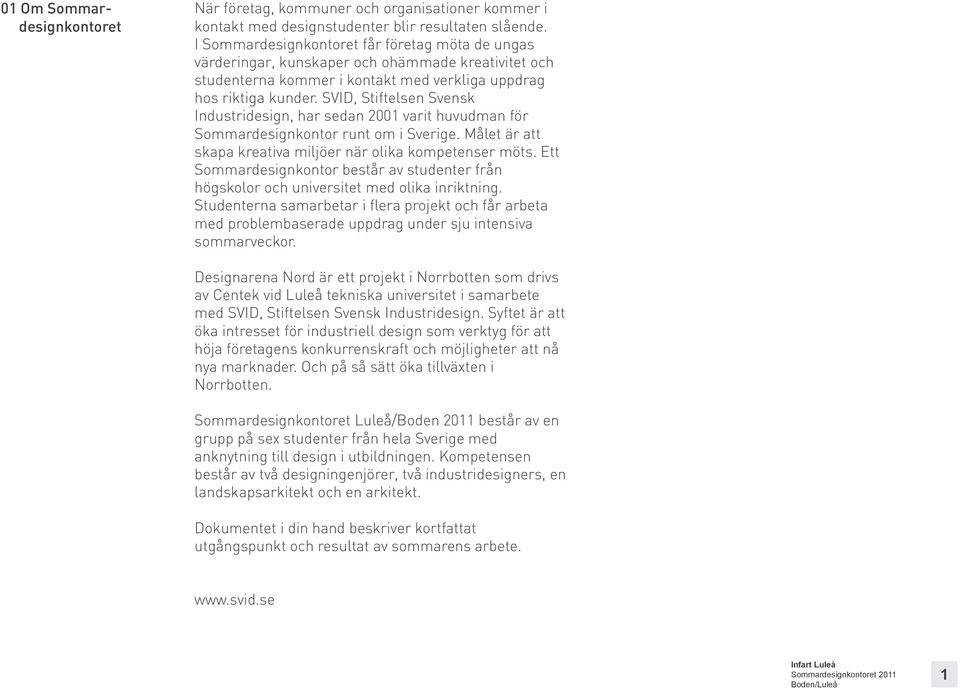 SVID, Stiftelsen Svensk Industridesign, har sedan 2001 varit huvudman för Sommardesignkontor runt om i Sverige. Målet är att skapa kreativa miljöer när olika kompetenser möts.