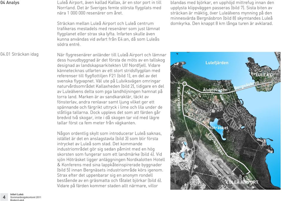 Infarten skulle även kunna användas vid avfart från E4:an, då som Luleås södra entré. blandas med björkar, en upphöjd mittrefug innan den upplysta klippväggen passeras (bild 7).