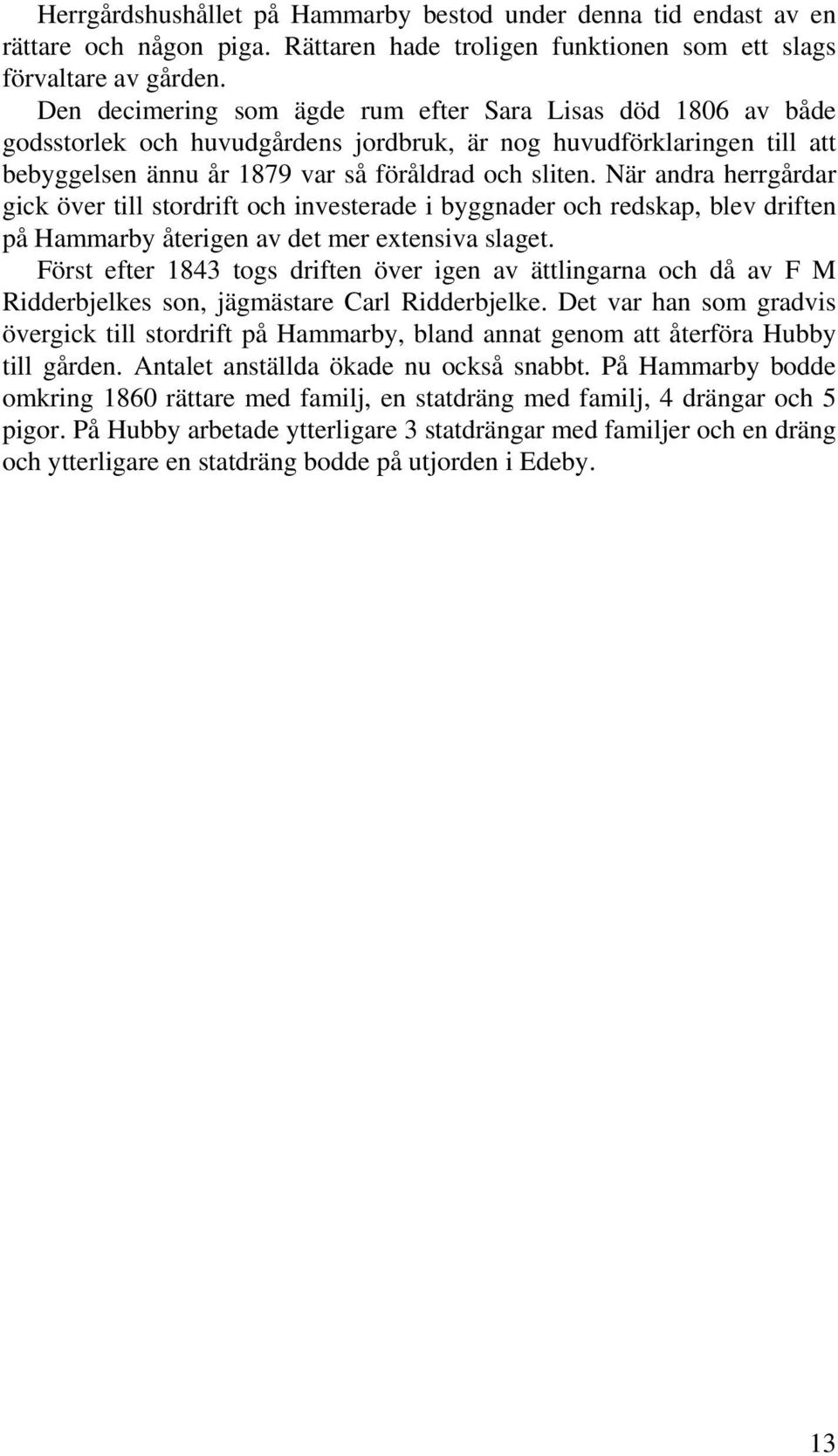 När andra herrgårdar gick över till stordrift och investerade i byggnader och redskap, blev driften på Hammarby återigen av det mer extensiva slaget.
