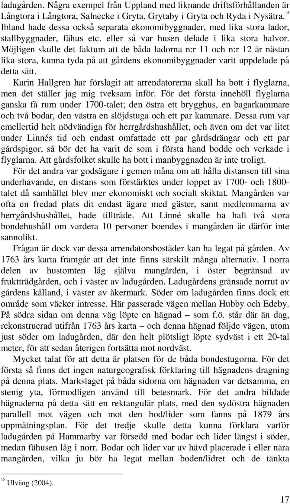 Möjligen skulle det faktum att de båda ladorna n:r 11 och n:r 12 är nästan lika stora, kunna tyda på att gårdens ekonomibyggnader varit uppdelade på detta sätt.