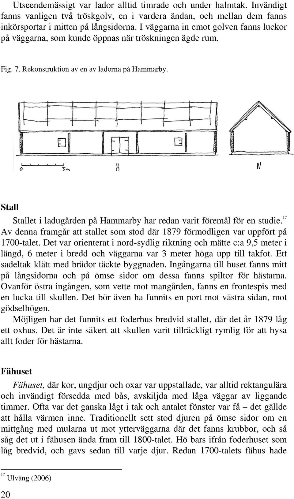 Stall Stallet i ladugården på Hammarby har redan varit föremål för en studie. 17 Av denna framgår att stallet som stod där 1879 förmodligen var uppfört på 1700-talet.