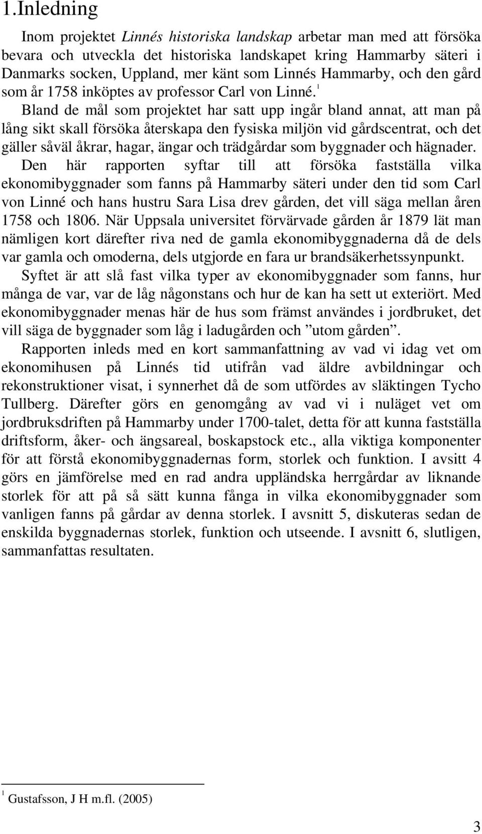 1 Bland de mål som projektet har satt upp ingår bland annat, att man på lång sikt skall försöka återskapa den fysiska miljön vid gårdscentrat, och det gäller såväl åkrar, hagar, ängar och trädgårdar