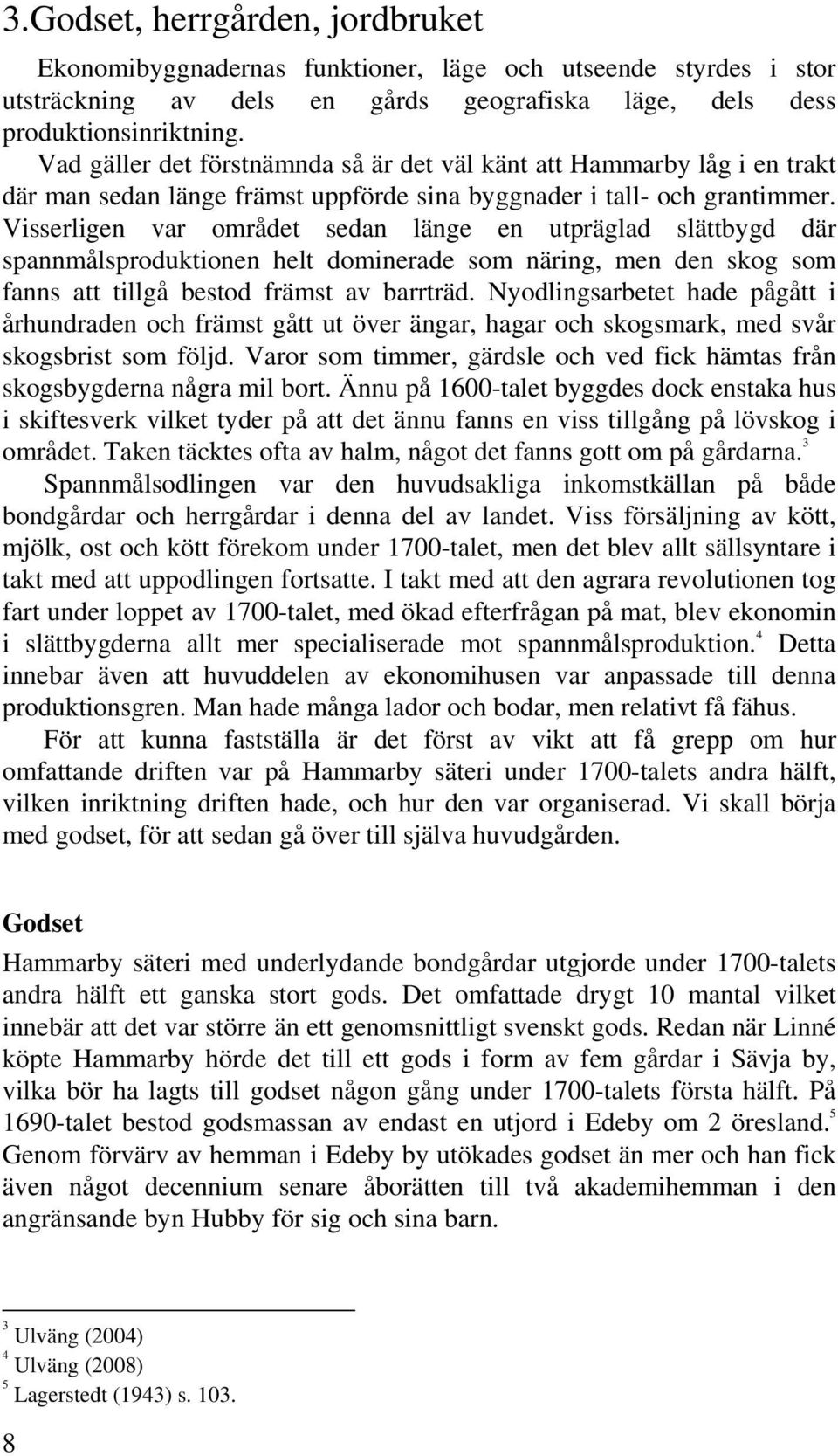 Visserligen var området sedan länge en utpräglad slättbygd där spannmålsproduktionen helt dominerade som näring, men den skog som fanns att tillgå bestod främst av barrträd.