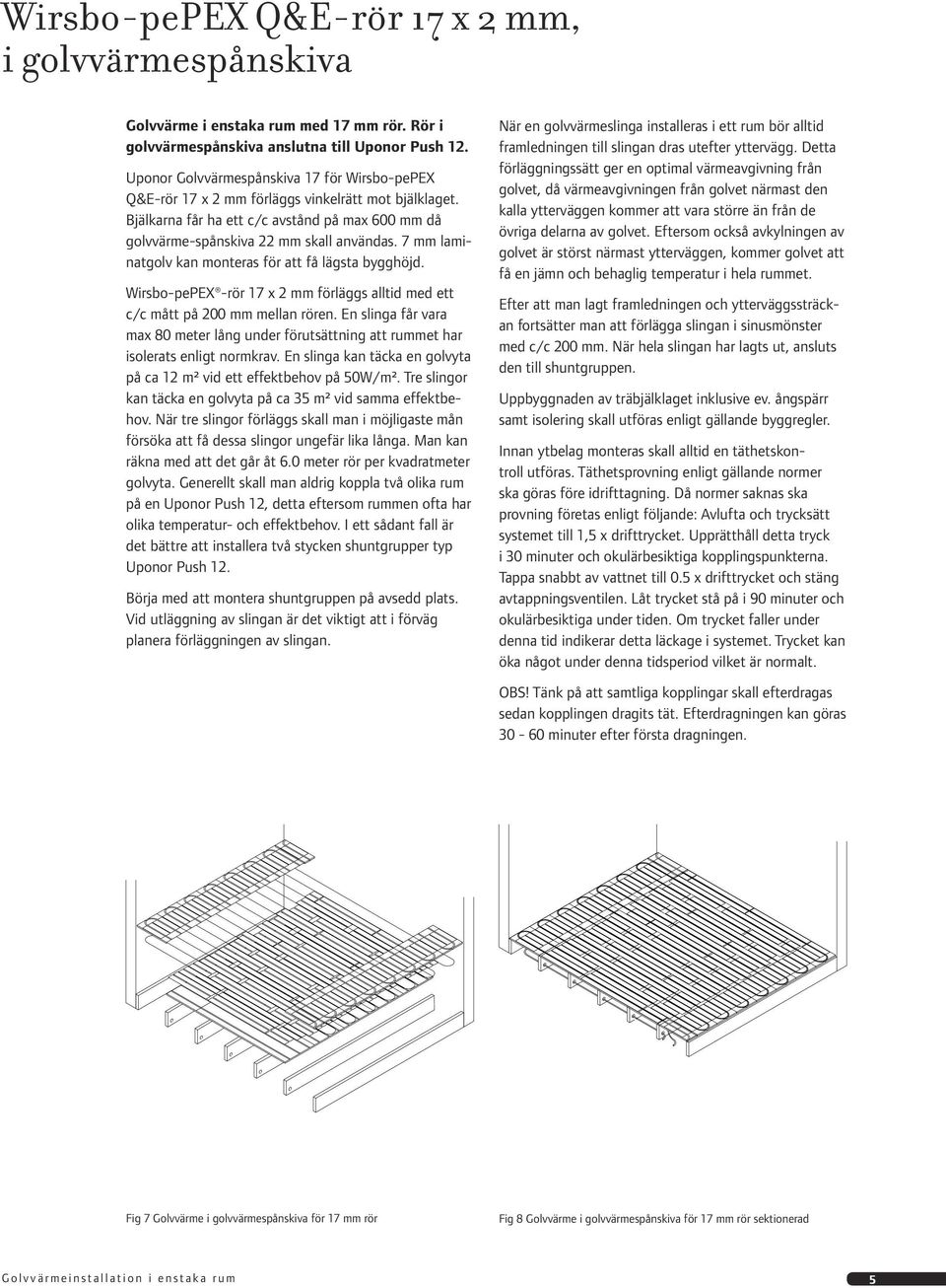 7 mm laminatgolv kan monteras för att få lägsta bygghöjd. Wirsbo-pePEX -rör 17 x 2 mm förläggs alltid med ett c/c mått på 200 mm mellan rören.