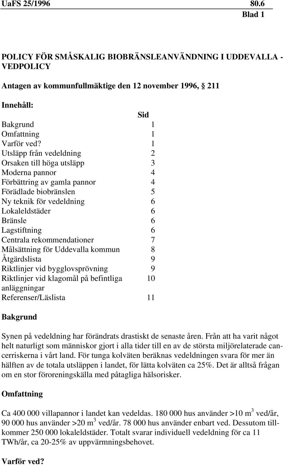 Centrala rekommendationer 7 Målsättning för Uddevalla kommun 8 Åtgärdslista 9 Riktlinjer vid bygglovsprövning 9 Riktlinjer vid klagomål på befintliga 10 anläggningar Referenser/Läslista 11 Bakgrund