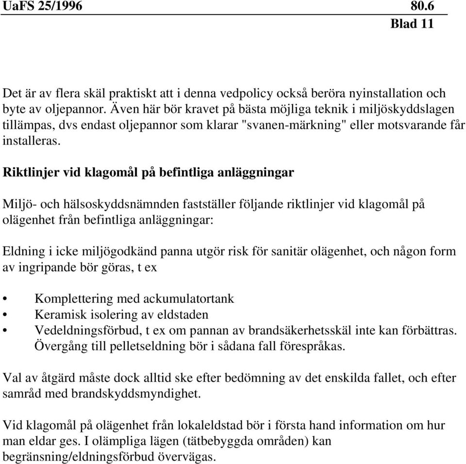 Riktlinjer vid klagomål på befintliga anläggningar Miljö- och hälsoskyddsnämnden fastställer följande riktlinjer vid klagomål på olägenhet från befintliga anläggningar: Eldning i icke miljögodkänd