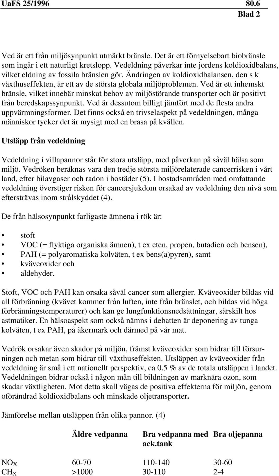 Ved är ett inhemskt bränsle, vilket innebär minskat behov av miljöstörande transporter och är positivt från beredskapssynpunkt. Ved är dessutom billigt jämfört med de flesta andra uppvärmningsformer.