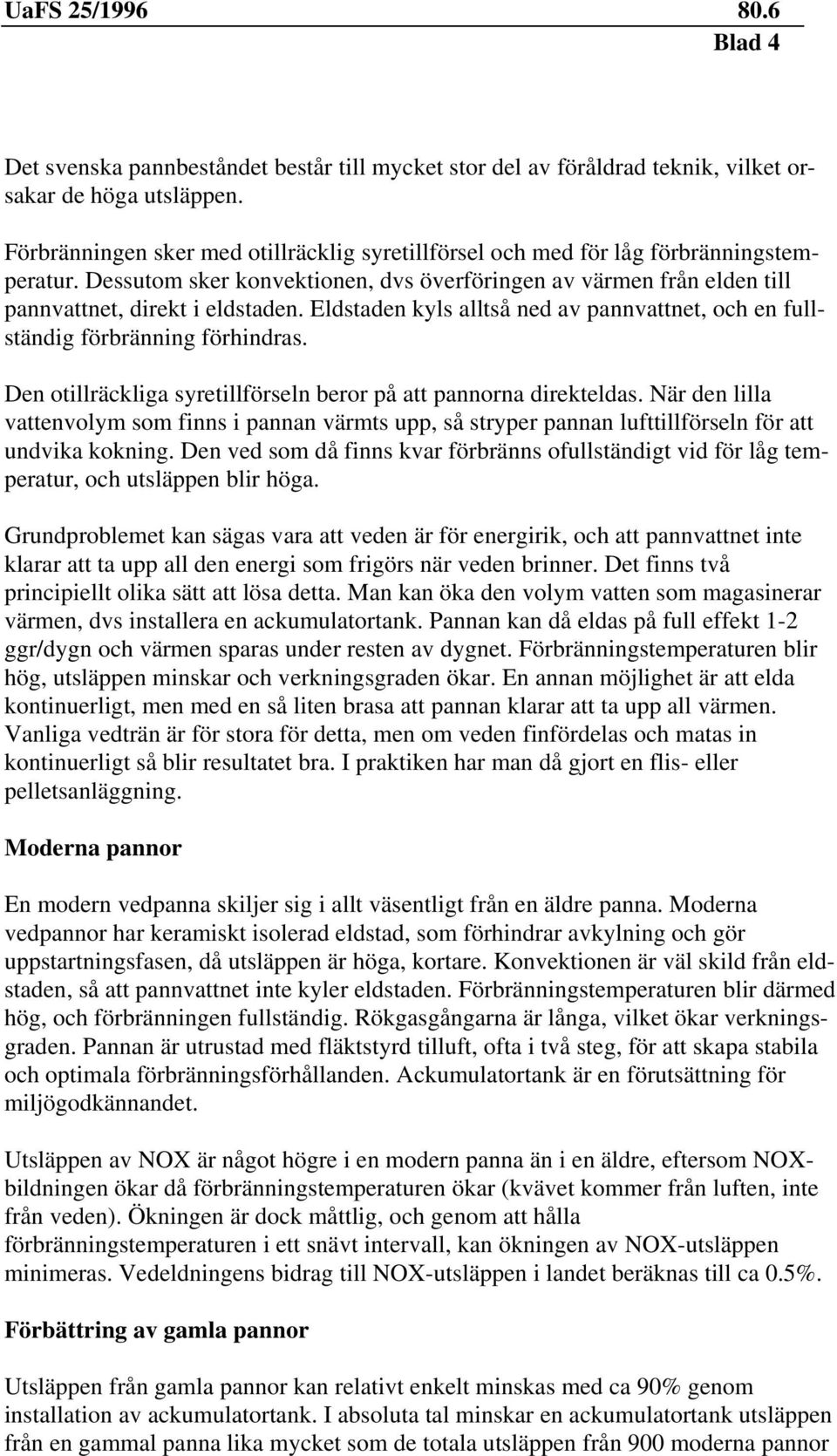 Eldstaden kyls alltså ned av pannvattnet, och en fullständig förbränning förhindras. Den otillräckliga syretillförseln beror på att pannorna direkteldas.