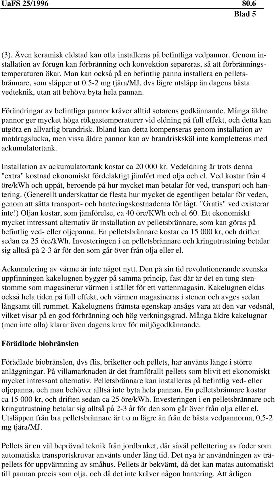 Förändringar av befintliga pannor kräver alltid sotarens godkännande. Många äldre pannor ger mycket höga rökgastemperaturer vid eldning på full effekt, och detta kan utgöra en allvarlig brandrisk.