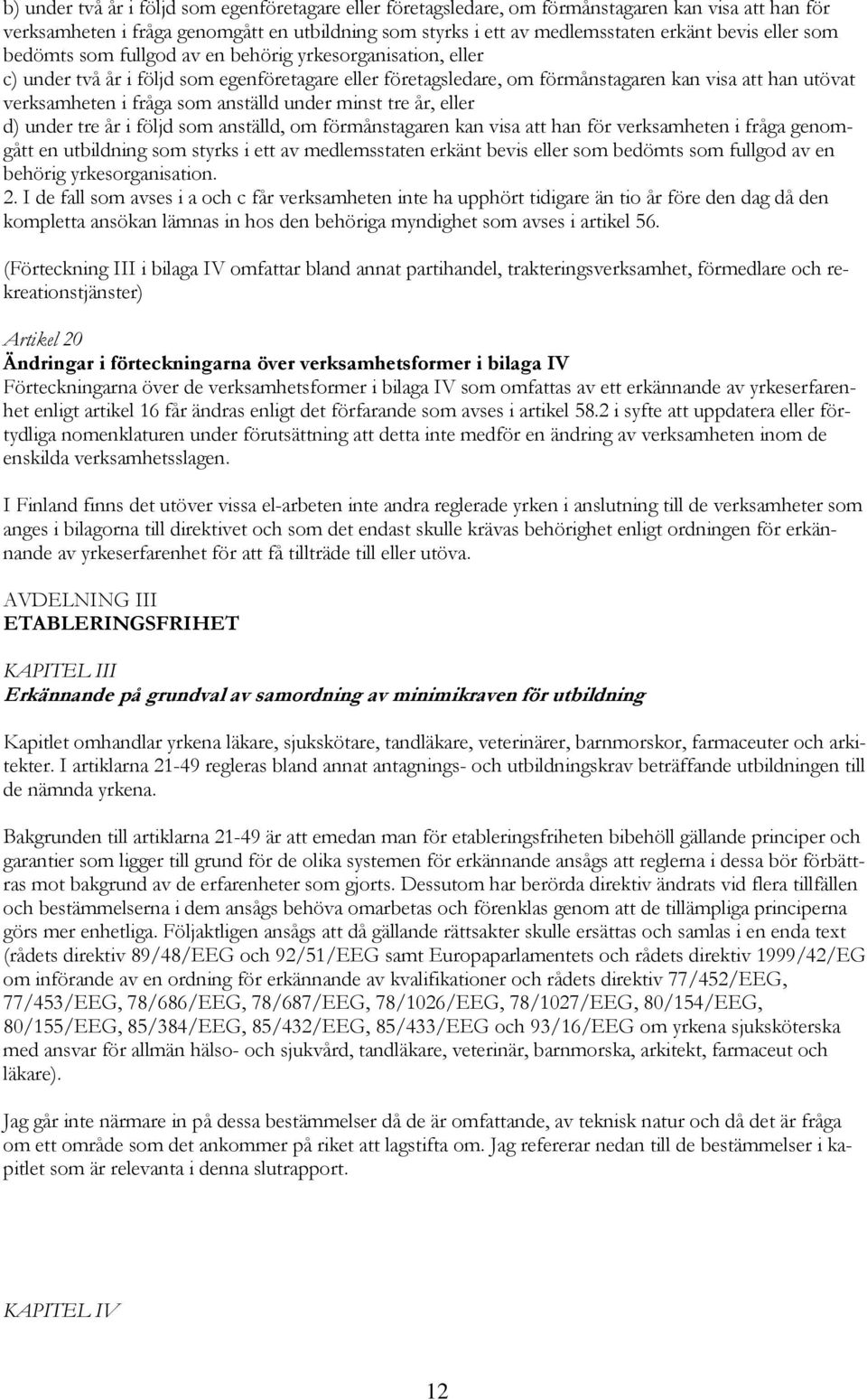 som anställd under minst tre år, eller d) under tre år i följd som anställd, om förmånstagaren kan visa att han för verksamheten i fråga genomgått en utbildning som styrks i ett av medlemsstaten