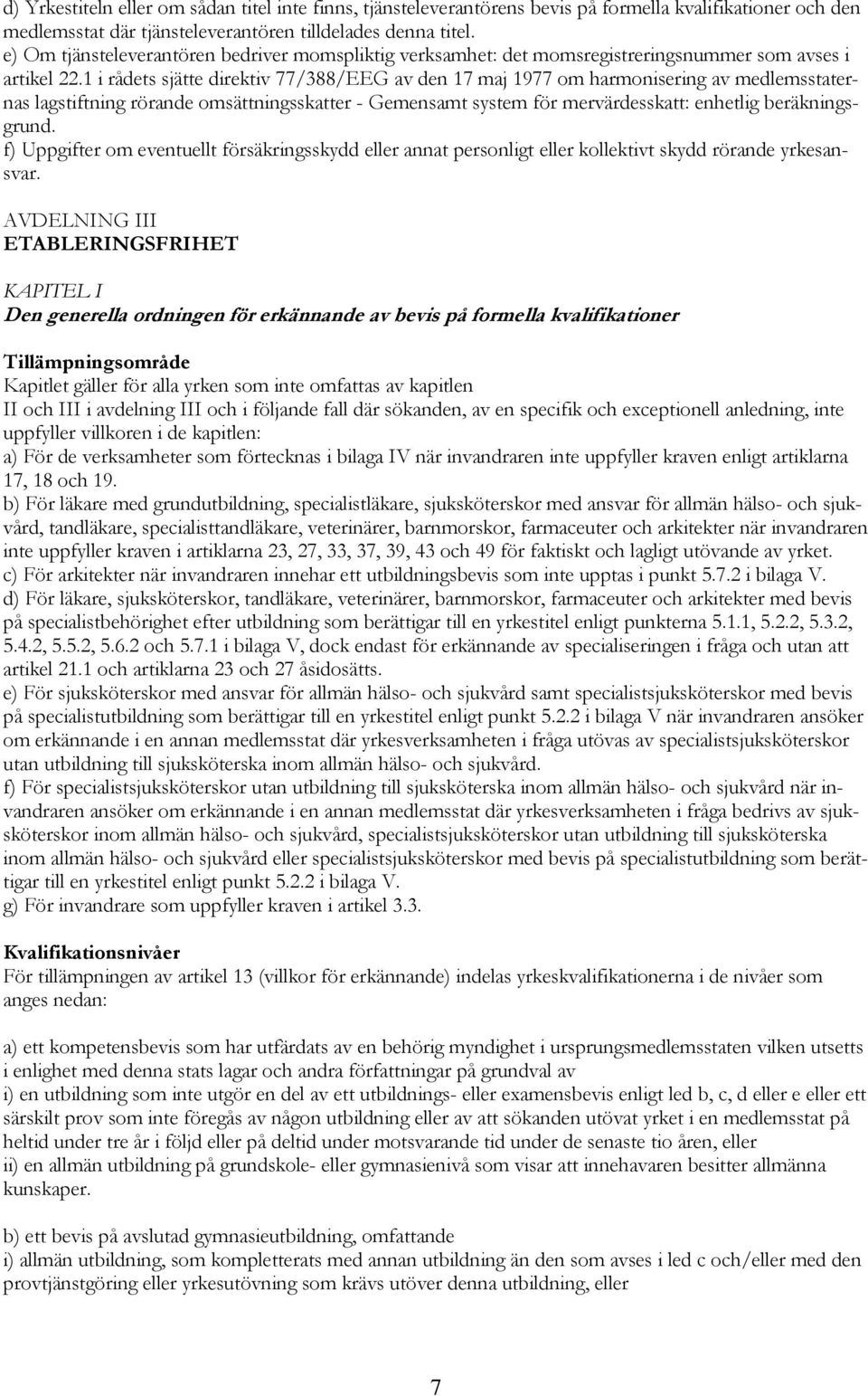 1 i rådets sjätte direktiv 77/388/EEG av den 17 maj 1977 om harmonisering av medlemsstaternas lagstiftning rörande omsättningsskatter - Gemensamt system för mervärdesskatt: enhetlig beräkningsgrund.