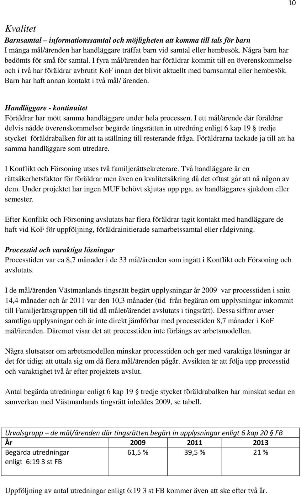 Barn har haft annan kontakt i två mål/ ärenden. Handläggare - kontinuitet Föräldrar har mött samma handläggare under hela processen.