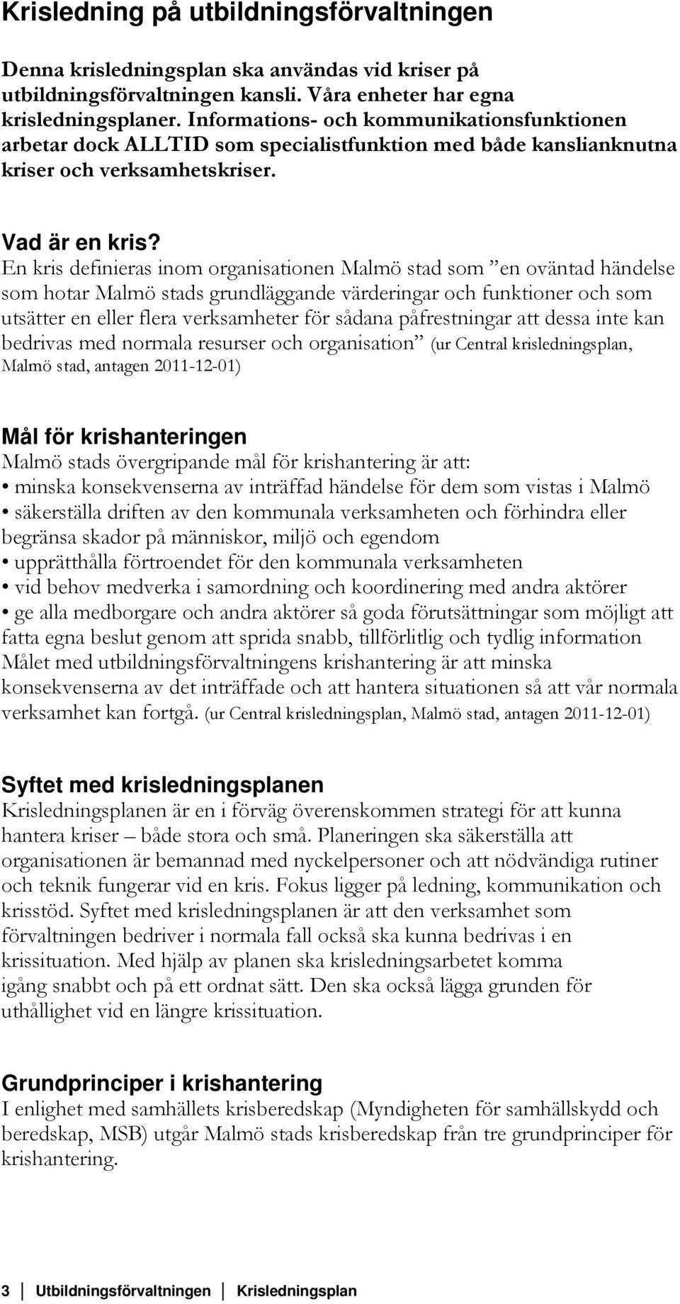 En kris definieras inom organisationen Malmö stad som en oväntad händelse som hotar Malmö stads grundläggande värderingar och funktioner och som utsätter en eller flera verksamheter för sådana