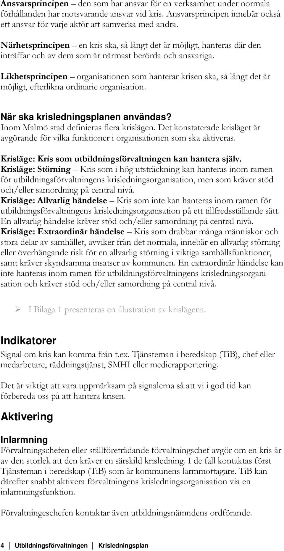 Likhetsprincipen organisationen som hanterar krisen ska, så långt det är möjligt, efterlikna ordinarie organisation. När ska krisledningsplanen användas? Inom Malmö stad definieras flera krislägen.