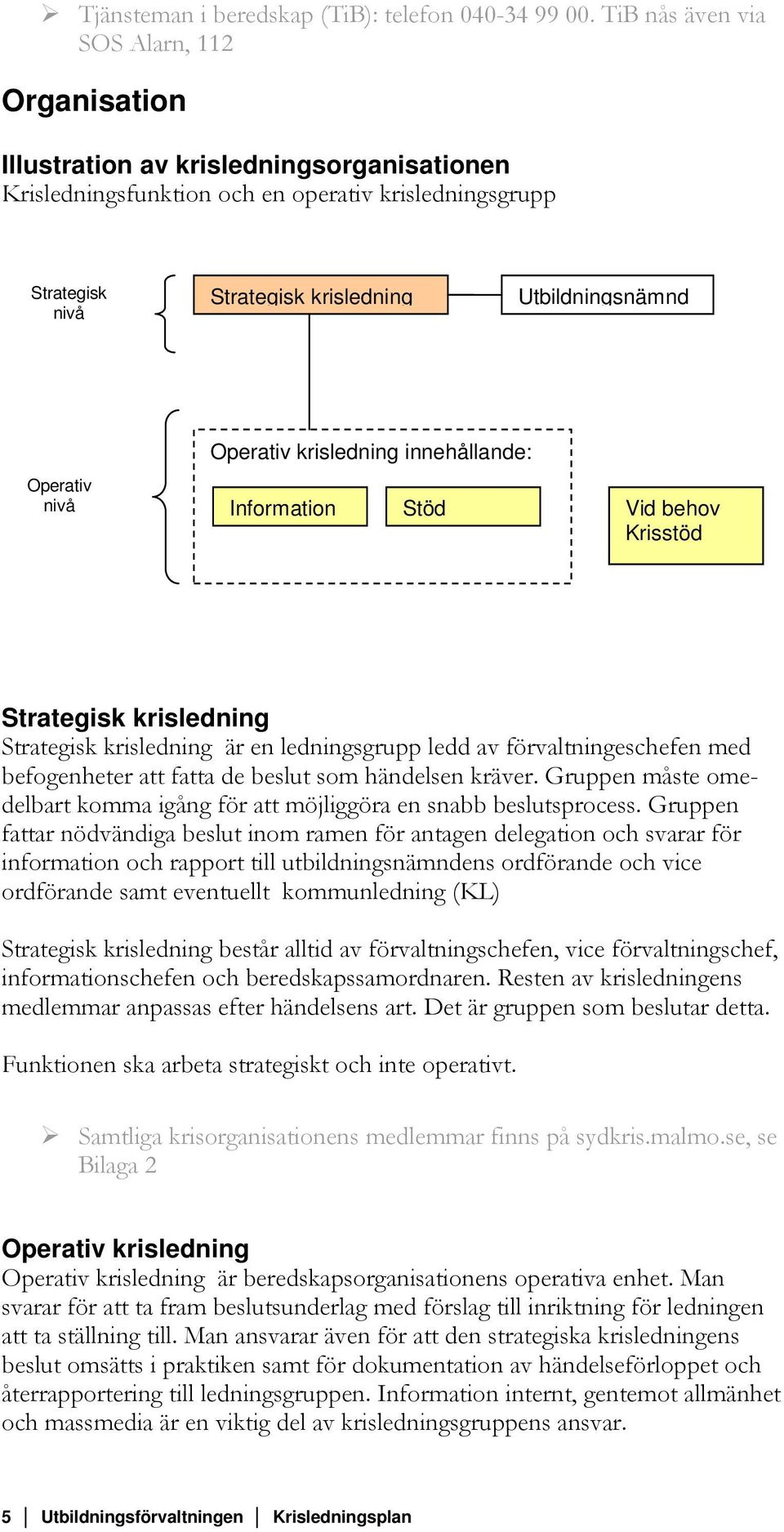 Operativ krisledning innehållande: Operativ nivå Information Stöd Vid behov Krisstöd Strategisk krisledning Strategisk krisledning är en ledningsgrupp ledd av förvaltningeschefen med befogenheter att