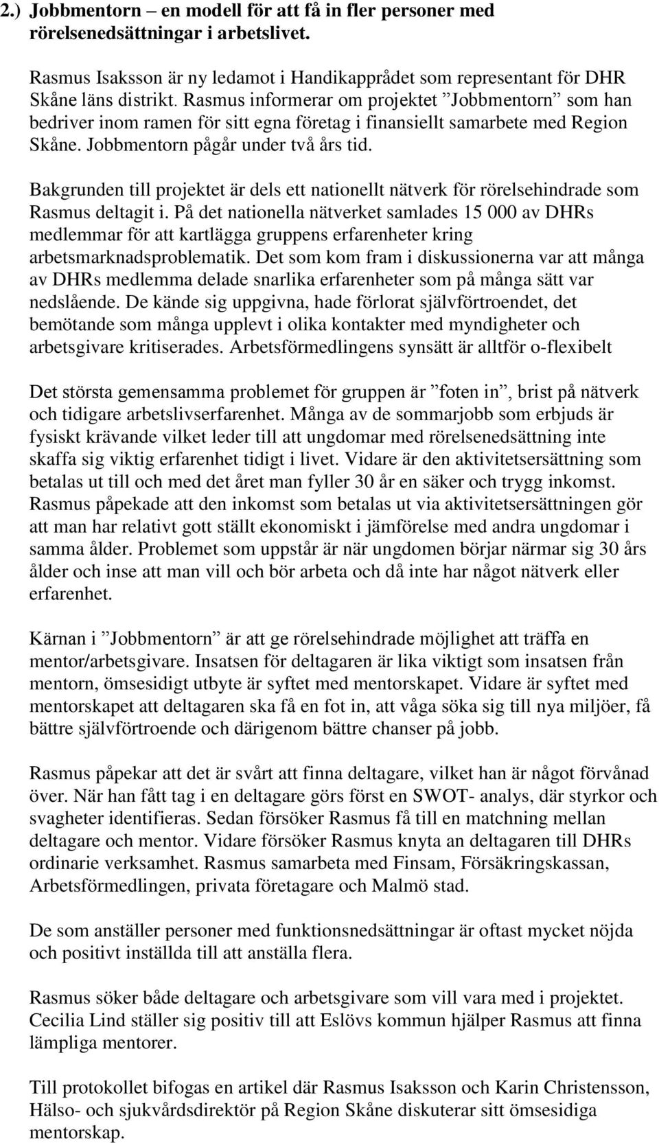 Bakgrunden till projektet är dels ett nationellt nätverk för rörelsehindrade som Rasmus deltagit i.