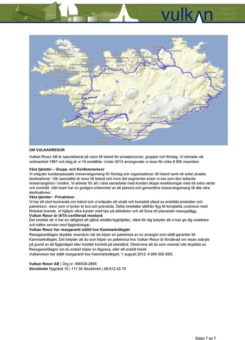 Våra tjänster Grupp- och Konferensresor Vi erbjuder kundanpassade researrangemang för företag och organisationer till Island samt ett antal utvalda destinationer.