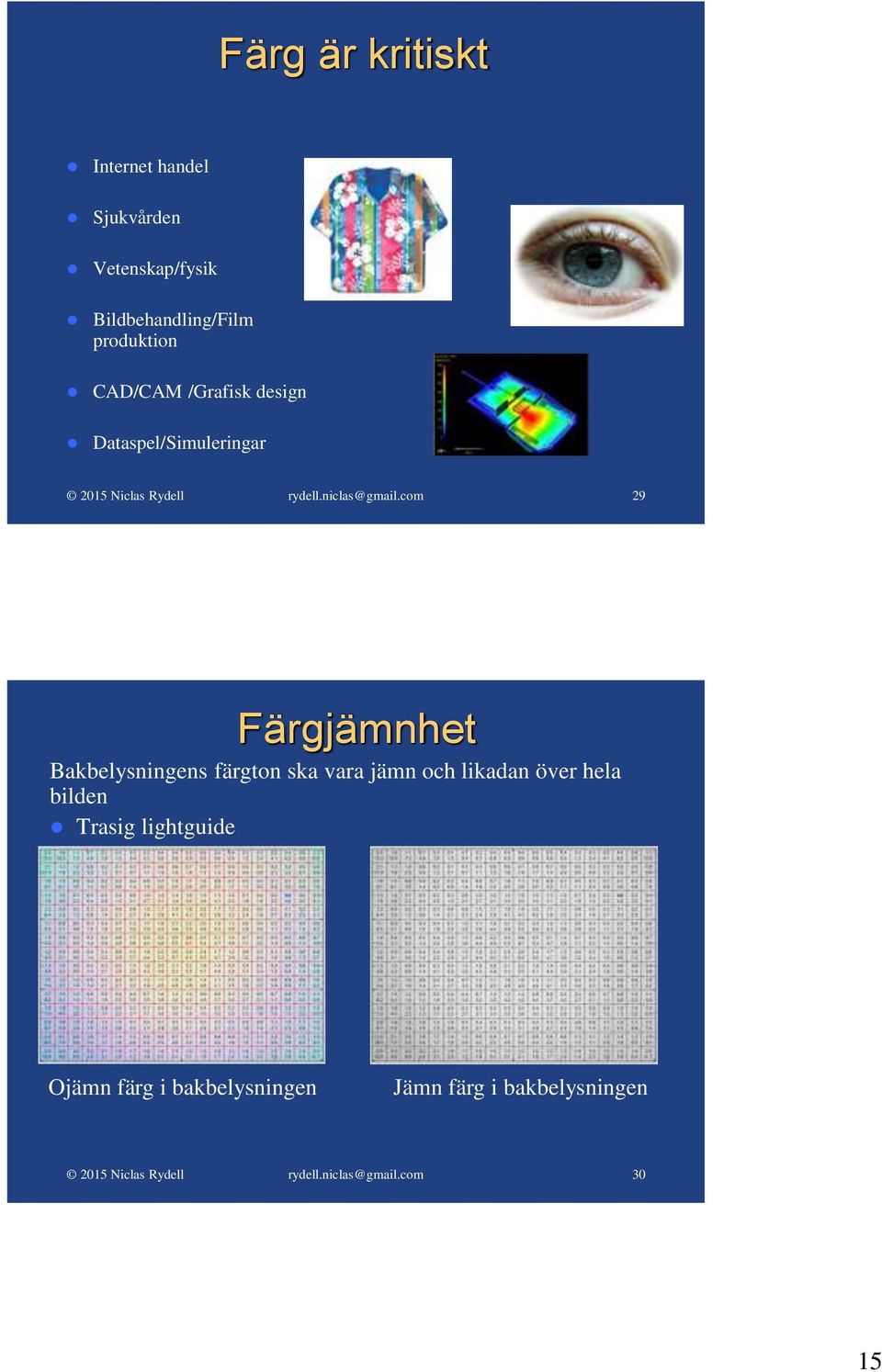 Dataspel/Simuleringar 29 Färgjämnhet Bakbelysningens färgton ska vara jämn